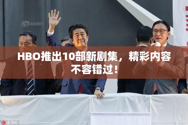 HBO推出10部新剧集，精彩内容不容错过！