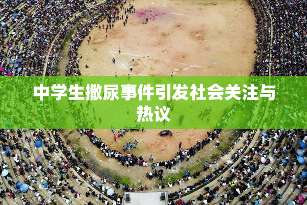 中学生撒尿事件引发社会关注与热议