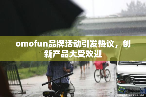 omofun品牌活动引发热议，创新产品大受欢迎