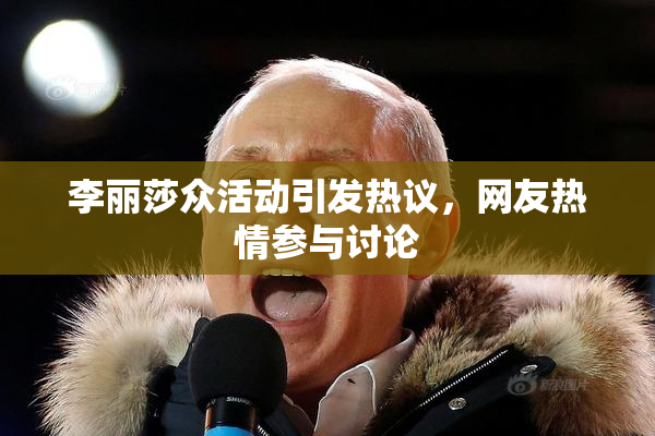 李丽莎众活动引发热议，网友热情参与讨论