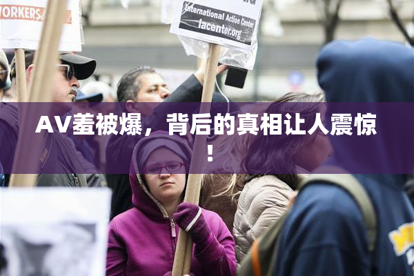 AV羞被爆，背后的真相让人震惊！