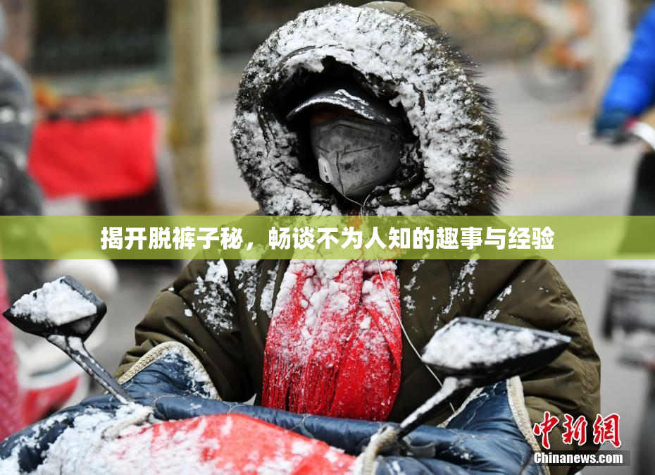 揭开脱裤子秘，畅谈不为人知的趣事与经验