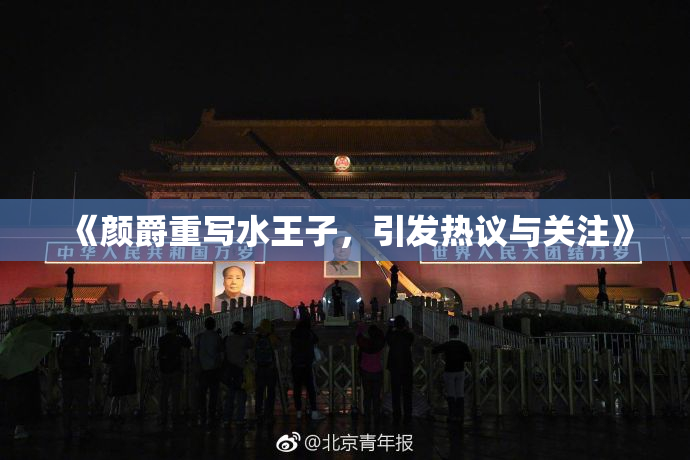 《颜爵重写水王子，引发热议与关注》