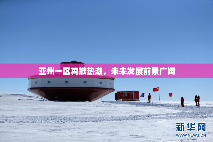 亚州一区再掀热潮，未来发展前景广阔