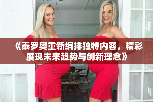 《泰罗奥重新编排独特内容，精彩展现未来趋势与创新理念》