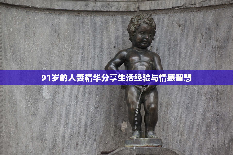 91岁的人妻精华分享生活经验与情感智慧