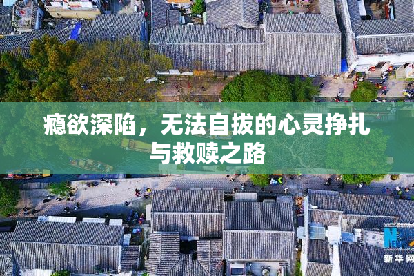 瘾欲深陷，无法自拔的心灵挣扎与救赎之路