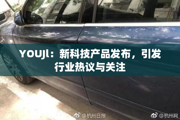 YOUJl：新科技产品发布，引发行业热议与关注