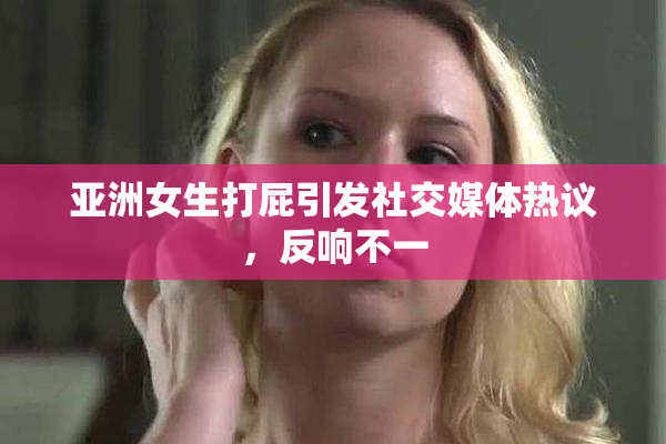 亚洲女生打屁引发社交媒体热议，反响不一