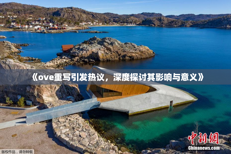 《ove重写引发热议，深度探讨其影响与意义》