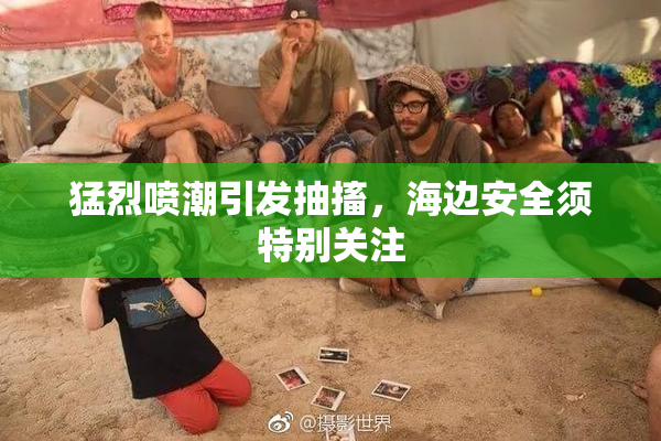 猛烈喷潮引发抽搐，海边安全须特别关注
