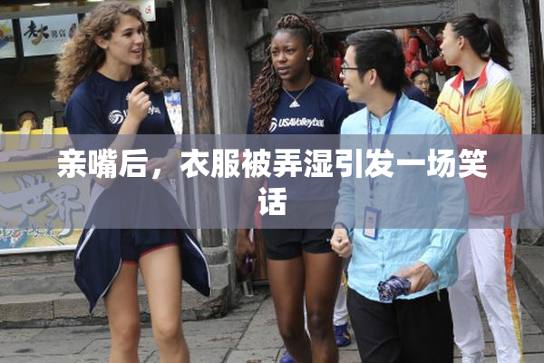 亲嘴后，衣服被弄湿引发一场笑话