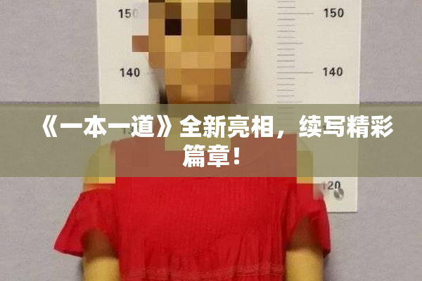 《一本一道》全新亮相，续写精彩篇章！