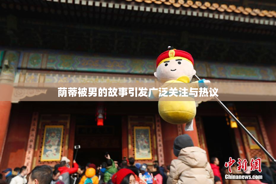 荫蒂被男的故事引发广泛关注与热议