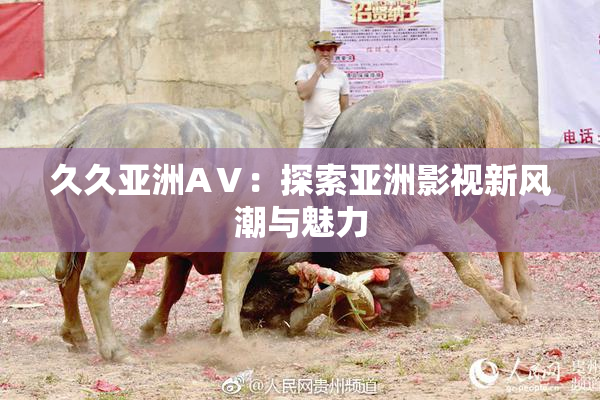 久久亚洲AⅤ：探索亚洲影视新风潮与魅力