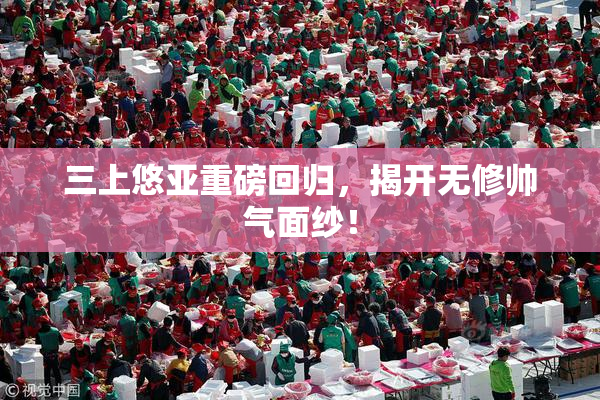 三上悠亚重磅回归，揭开无修帅气面纱！