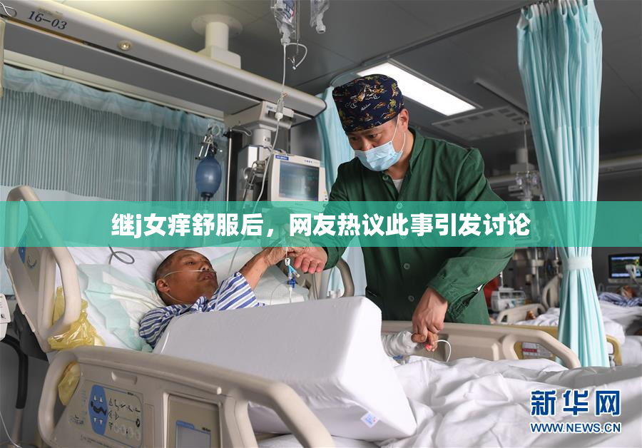继j女痒舒服后，网友热议此事引发讨论