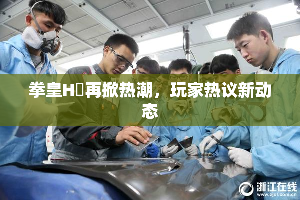 拳皇H婬再掀热潮，玩家热议新动态