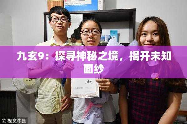 九玄9：探寻神秘之境，揭开未知面纱