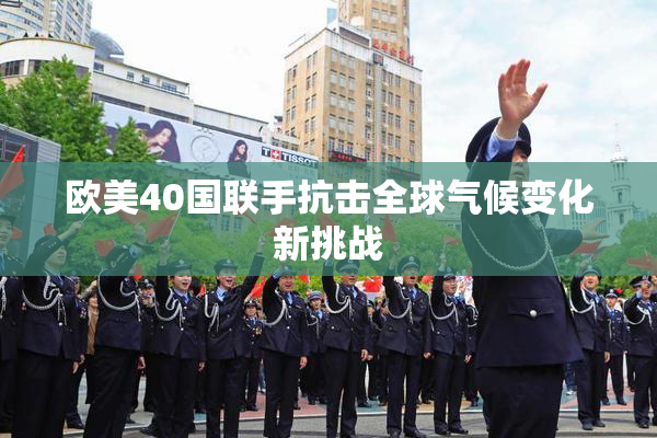欧美40国联手抗击全球气候变化新挑战