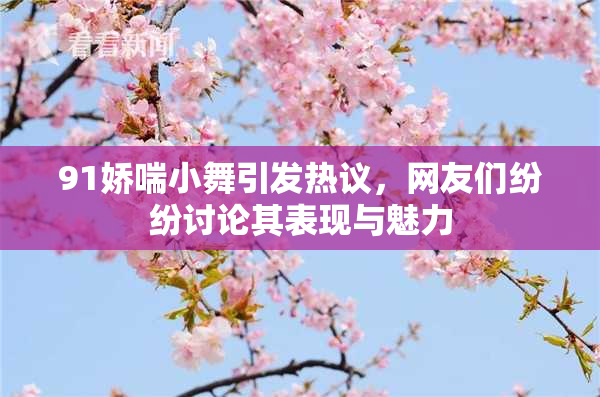91娇喘小舞引发热议，网友们纷纷讨论其表现与魅力