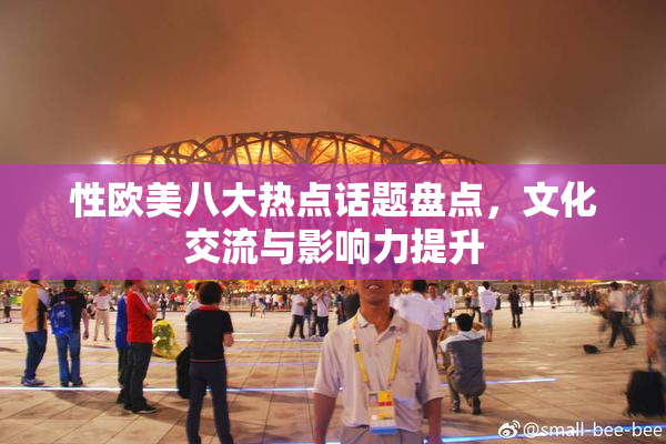 性欧美八大热点话题盘点，文化交流与影响力提升