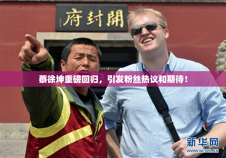 蔡徐坤重磅回归，引发粉丝热议和期待！