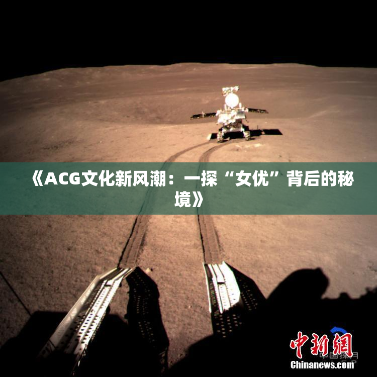 《ACG文化新风潮：一探“女优”背后的秘境》