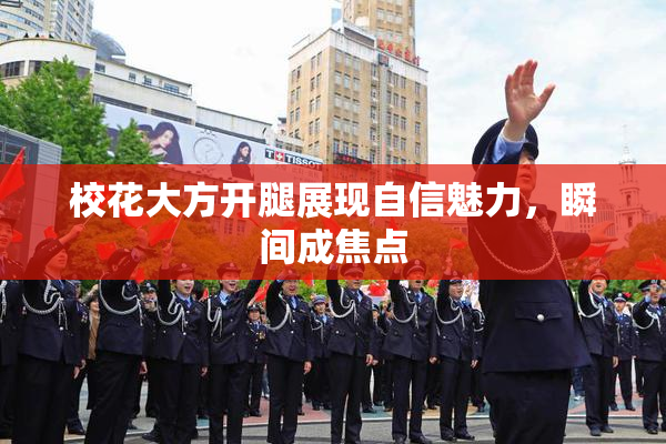 校花大方开腿展现自信魅力，瞬间成焦点