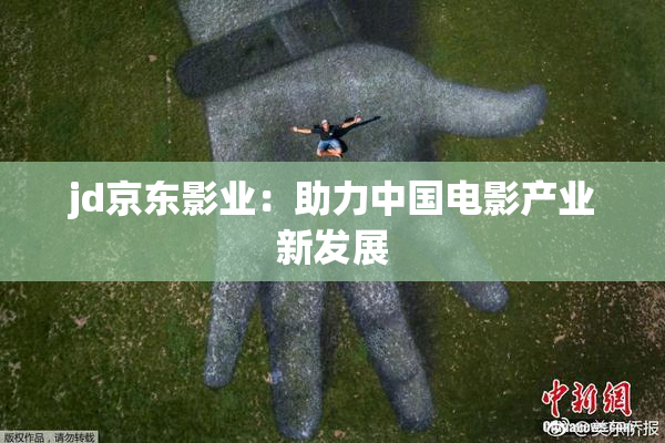 jd京东影业：助力中国电影产业新发展