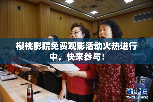 樱桃影院免费观影活动火热进行中，快来参与！