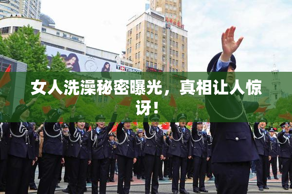女人洗澡秘密曝光，真相让人惊讶！
