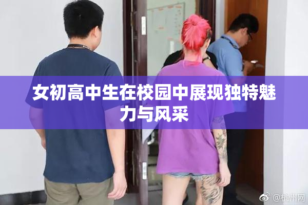 女初高中生在校园中展现独特魅力与风采