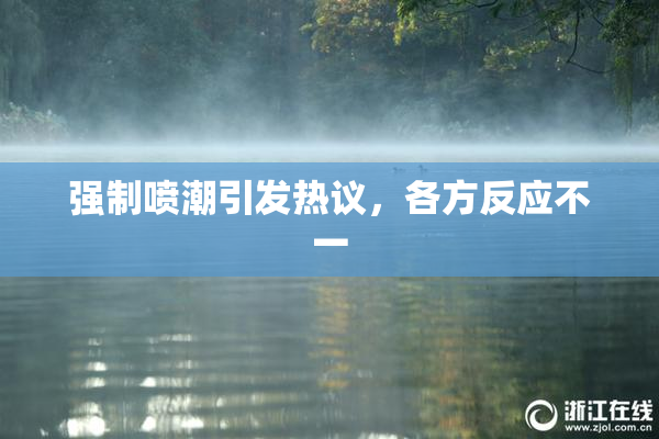 强制喷潮引发热议，各方反应不一