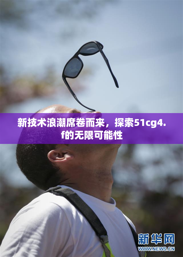 新技术浪潮席卷而来，探索51cg4.f的无限可能性