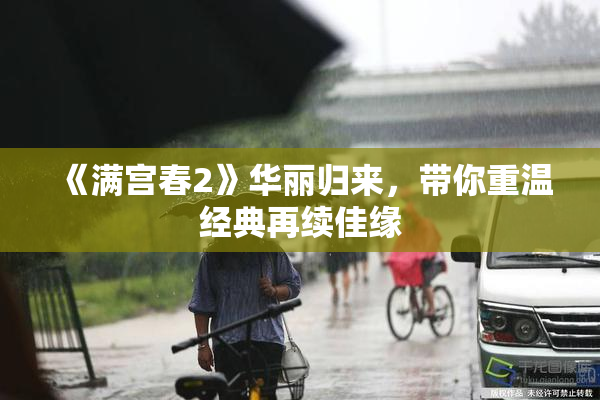 《满宫春2》华丽归来，带你重温经典再续佳缘