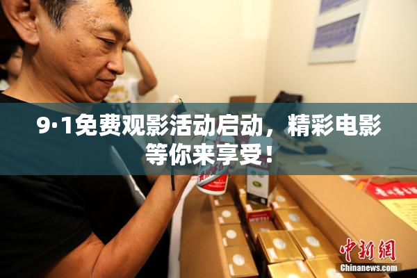 9·1免费观影活动启动，精彩电影等你来享受！