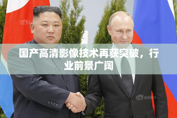 国产高清影像技术再获突破，行业前景广阔