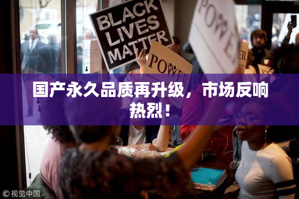 国产永久品质再升级，市场反响热烈！