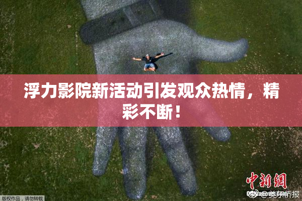 浮力影院新活动引发观众热情，精彩不断！