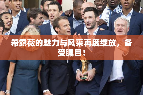 希露薇的魅力与风采再度绽放，备受瞩目！