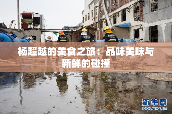 杨超越的美食之旅：品味美味与新鲜的碰撞