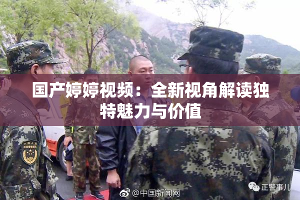 国产婷婷视频：全新视角解读独特魅力与价值