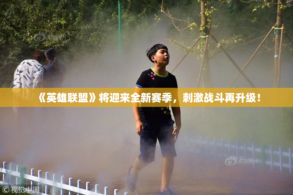 《英雄联盟》将迎来全新赛季，刺激战斗再升级！