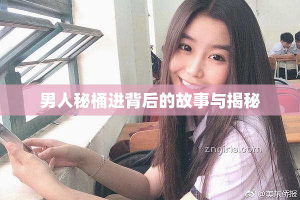 男人秘桶进背后的故事与揭秘