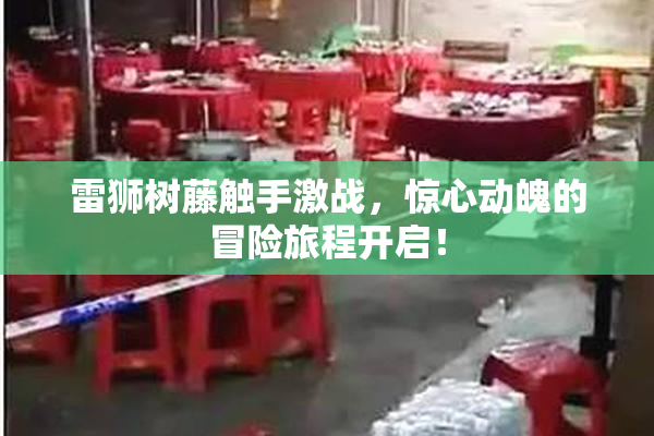 雷狮树藤触手激战，惊心动魄的冒险旅程开启！