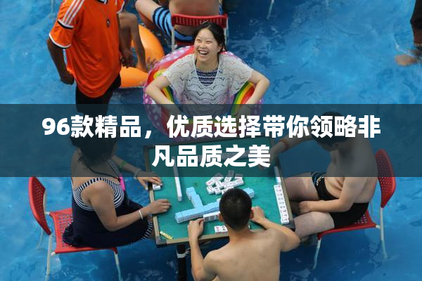 96款精品，优质选择带你领略非凡品质之美