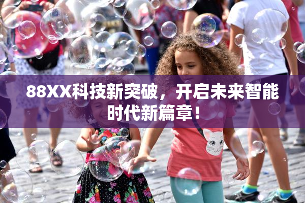 88XX科技新突破，开启未来智能时代新篇章！