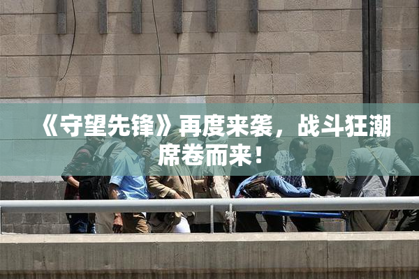 《守望先锋》再度来袭，战斗狂潮席卷而来！
