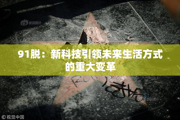 91脱：新科技引领未来生活方式的重大变革